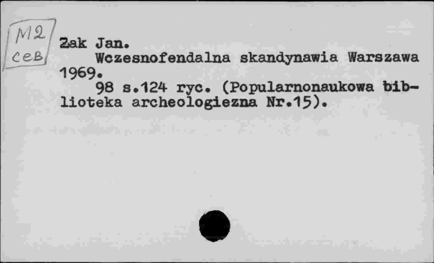 ﻿Zak Jan»
Wczesnofendalna skandynawia Warszawa 1969.
98 s.124 rye. (Popularnonaukowa bib-lioteka archeologiezna Nr.15)»